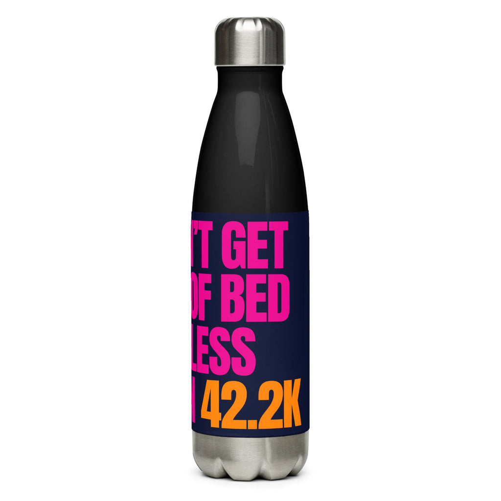 I DON'T GET OUT OF BED FOR LESS THAN 42.2K Stainless steel water bottle